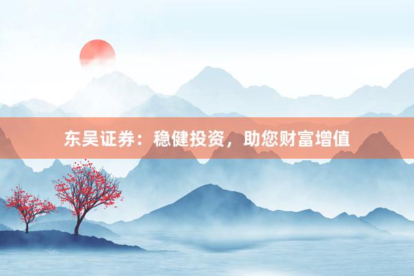 东吴证券：稳健投资，助您财富增值