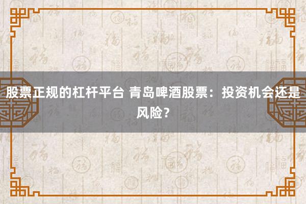 股票正规的杠杆平台 青岛啤酒股票：投资机会还是风险？