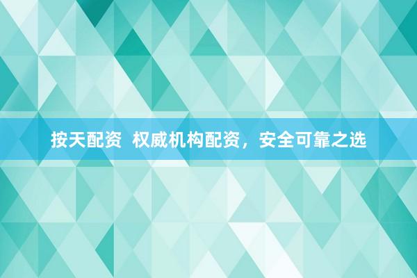按天配资  权威机构配资，安全可靠之选