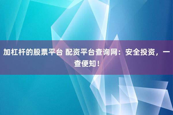 加杠杆的股票平台 配资平台查询网：安全投资，一查便知！