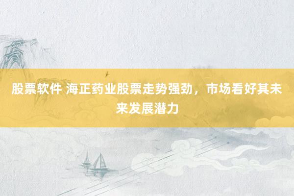 股票软件 海正药业股票走势强劲，市场看好其未来发展潜力