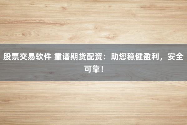 股票交易软件 靠谱期货配资：助您稳健盈利，安全可靠！