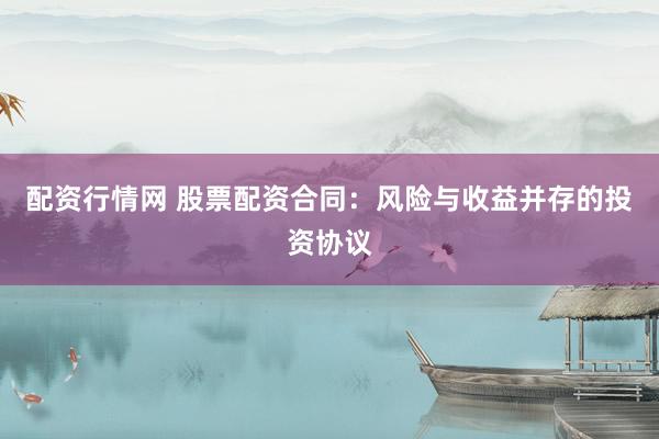 配资行情网 股票配资合同：风险与收益并存的投资协议