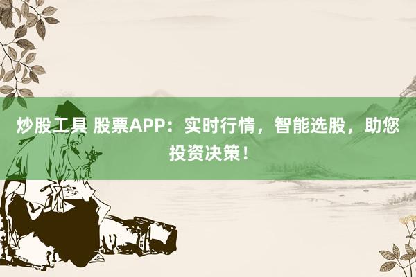 炒股工具 股票APP：实时行情，智能选股，助您投资决策！
