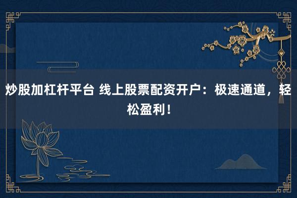 炒股加杠杆平台 线上股票配资开户：极速通道，轻松盈利！