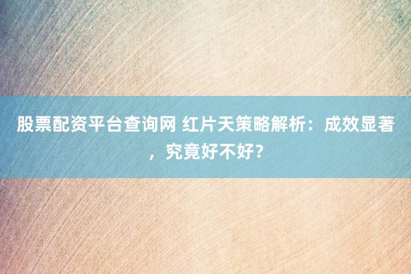 股票配资平台查询网 红片天策略解析：成效显著，究竟好不好？
