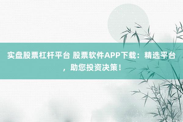 实盘股票杠杆平台 股票软件APP下载：精选平台，助您投资决策！