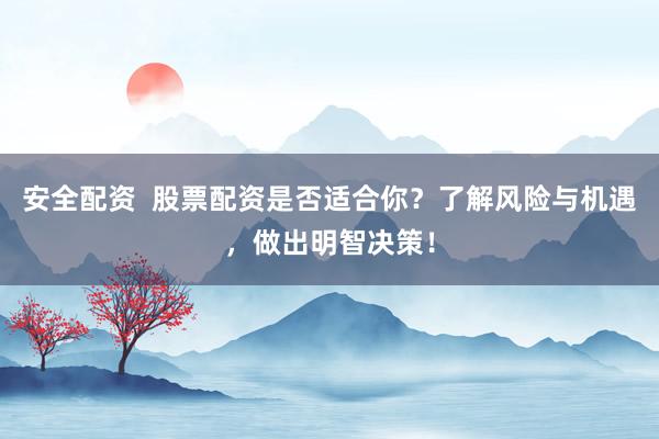 安全配资  股票配资是否适合你？了解风险与机遇，做出明智决策！