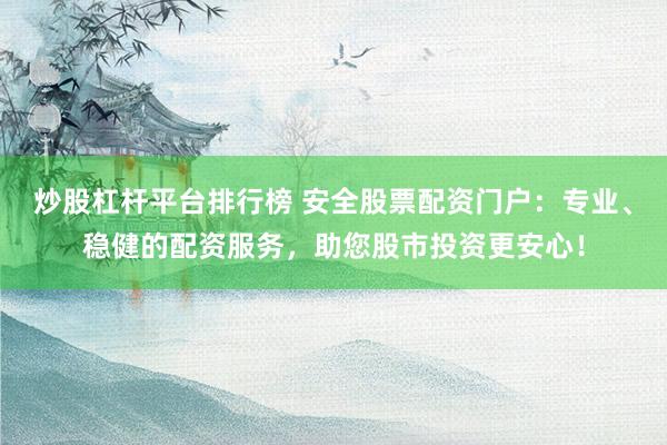 炒股杠杆平台排行榜 安全股票配资门户：专业、稳健的配资服务，助您股市投资更安心！