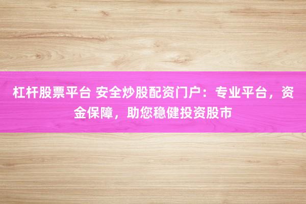 杠杆股票平台 安全炒股配资门户：专业平台，资金保障，助您稳健投资股市