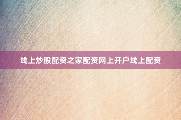 线上炒股配资之家配资网上开户线上配资