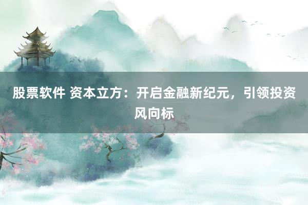 股票软件 资本立方：开启金融新纪元，引领投资风向标
