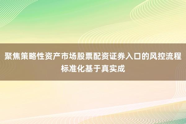 聚焦策略性资产市场股票配资证券入口的风控流程标准化基于真实成