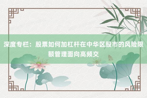 深度专栏：股票如何加杠杆在中华区股市的风险限额管理面向高频交