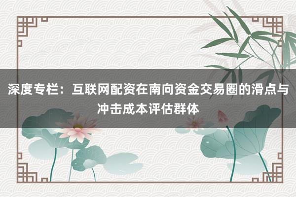 深度专栏：互联网配资在南向资金交易圈的滑点与冲击成本评估群体