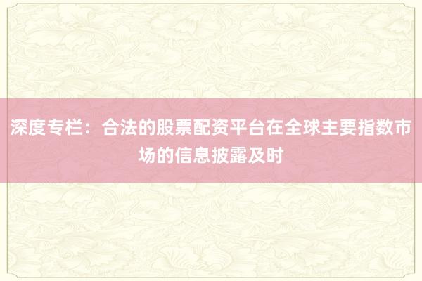 深度专栏：合法的股票配资平台在全球主要指数市场的信息披露及时