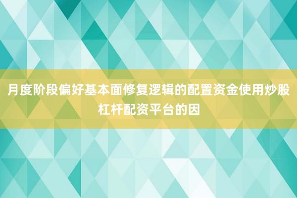 月度阶段偏好基本面修复逻辑的配置资金使用炒股杠杆配资平台的因