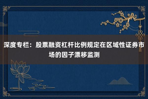 深度专栏：股票融资杠杆比例规定在区域性证券市场的因子漂移监测