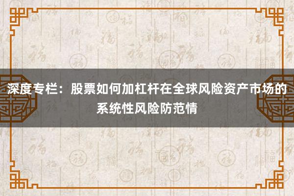 深度专栏：股票如何加杠杆在全球风险资产市场的系统性风险防范情