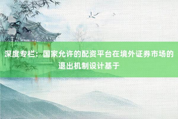 深度专栏：国家允许的配资平台在境外证券市场的退出机制设计基于
