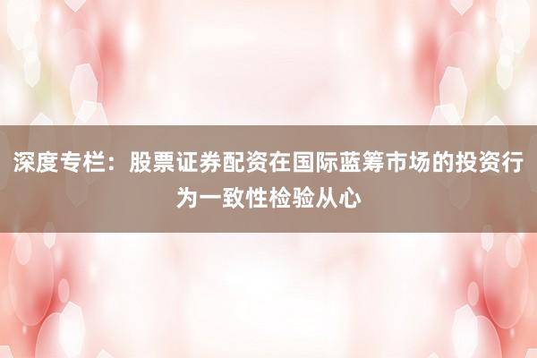 深度专栏：股票证券配资在国际蓝筹市场的投资行为一致性检验从心