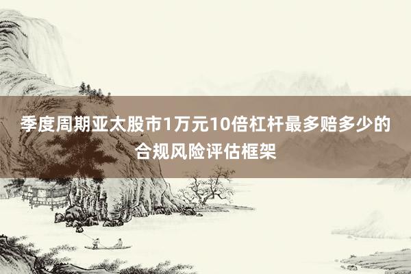 季度周期亚太股市1万元10倍杠杆最多赔多少的合规风险评估框架