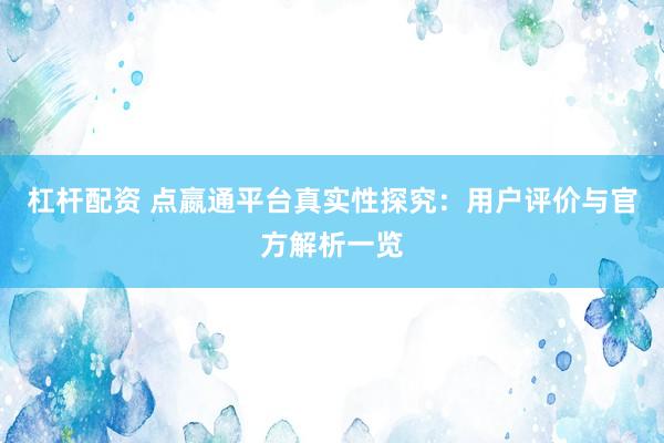 杠杆配资 点嬴通平台真实性探究：用户评价与官方解析一览