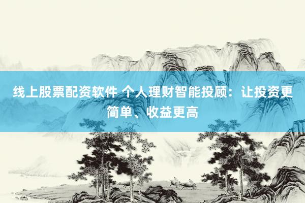线上股票配资软件 个人理财智能投顾：让投资更简单、收益更高