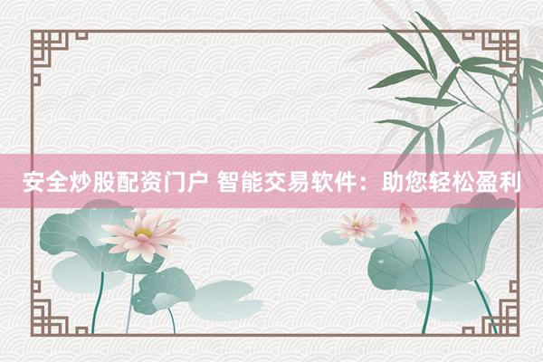 安全炒股配资门户 智能交易软件：助您轻松盈利