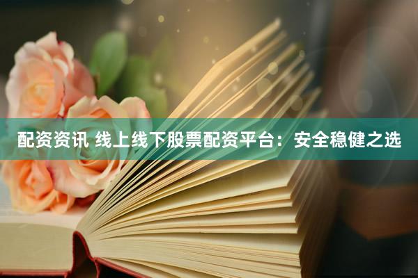 配资资讯 线上线下股票配资平台：安全稳健之选