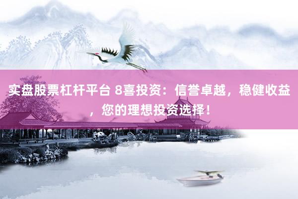 实盘股票杠杆平台 8喜投资：信誉卓越，稳健收益，您的理想投资选择！