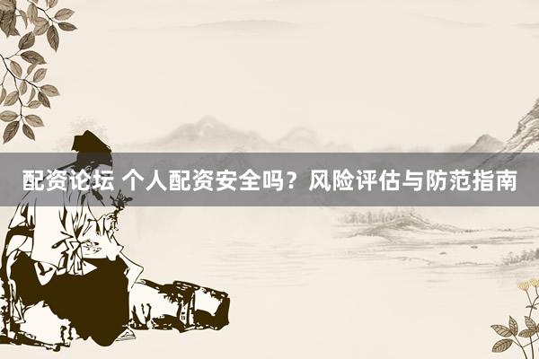 配资论坛 个人配资安全吗？风险评估与防范指南