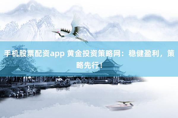 手机股票配资app 黄金投资策略网：稳健盈利，策略先行！