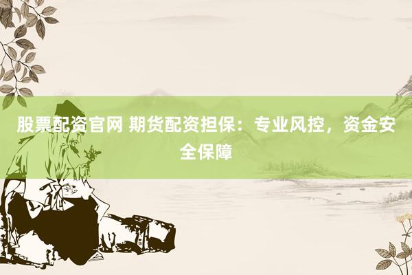 股票配资官网 期货配资担保：专业风控，资金安全保障